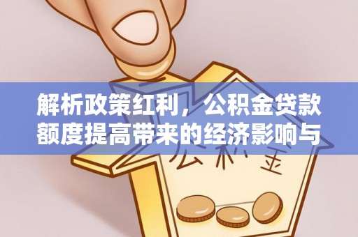 深坑解析政策红利，公积金贷款额度提高带来的经济影响与生活改变