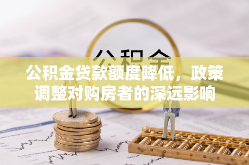 深坑公积金贷款额度降低，政策调整对购房者的深远影响