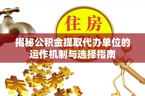 深坑揭秘公积金提取代办单位的运作机制与选择指南