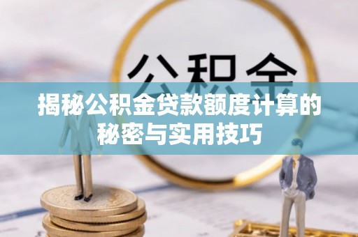 深坑揭秘公积金贷款额度计算的秘密与实用技巧