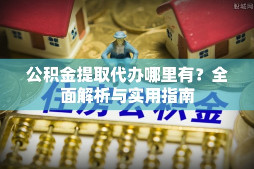 深坑公积金提取代办哪里有？全面解析与实用指南