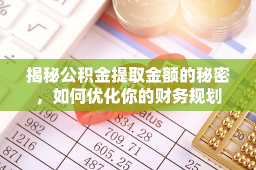 深坑揭秘公积金提取金额的秘密，如何优化你的财务规划