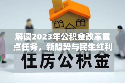深坑解读2023年公积金改革重点任务，新趋势与民生红利