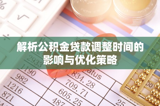 深坑解析公积金贷款调整时间的影响与优化策略