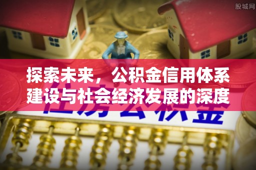 深坑探索未来，公积金信用体系建设与社会经济发展的深度融合