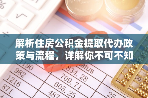 深坑解析住房公积金提取代办政策与流程，详解你不可不知的关键点