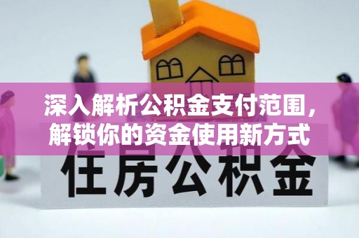 深坑深入解析公积金支付范围，解锁你的资金使用新方式