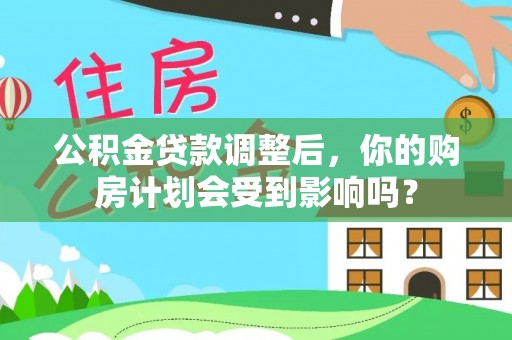 深坑公积金贷款调整后，你的购房计划会受到影响吗？