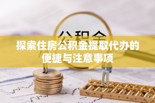 深坑探索住房公积金提取代办的便捷与注意事项