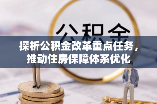 深坑探析公积金改革重点任务，推动住房保障体系优化
