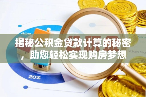 深坑揭秘公积金贷款计算的秘密，助您轻松实现购房梦想
