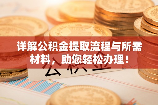 深坑详解公积金提取流程与所需材料，助您轻松办理！