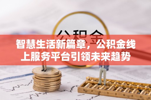 深坑智慧生活新篇章，公积金线上服务平台引领未来趋势