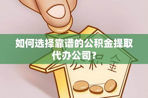 深坑如何选择靠谱的公积金提取代办公司？
