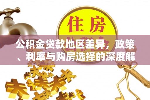 深坑公积金贷款地区差异，政策、利率与购房选择的深度解析