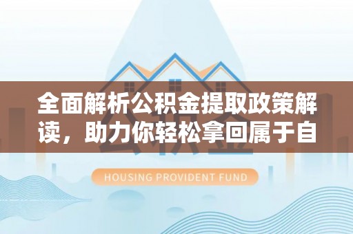 深坑全面解析公积金提取政策解读，助力你轻松拿回属于自己的钱