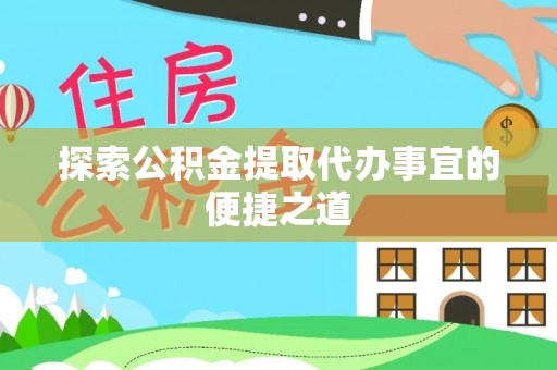 深坑探索公积金提取代办事宜的便捷之道