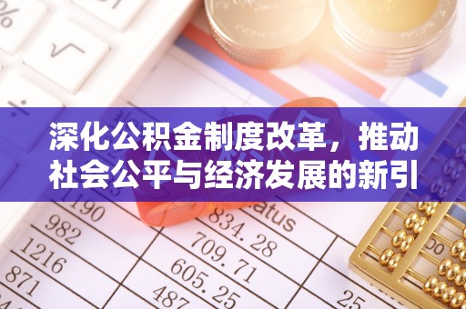深坑深化公积金制度改革，推动社会公平与经济发展的新引擎