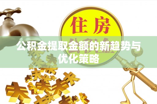 深坑公积金提取金额的新趋势与优化策略