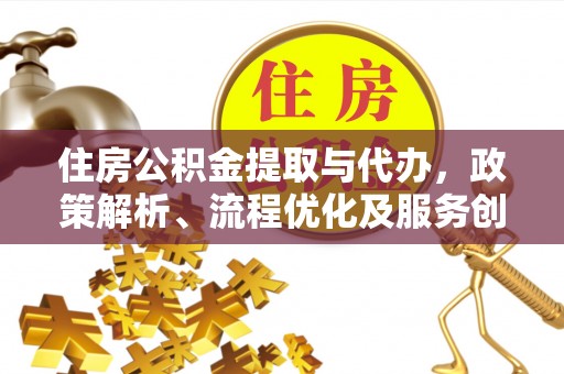 深坑住房公积金提取与代办，政策解析、流程优化及服务创新