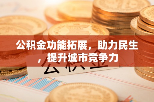 深坑公积金功能拓展，助力民生，提升城市竞争力