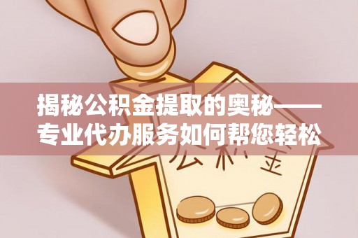 深坑揭秘公积金提取的奥秘——专业代办服务如何帮您轻松搞定