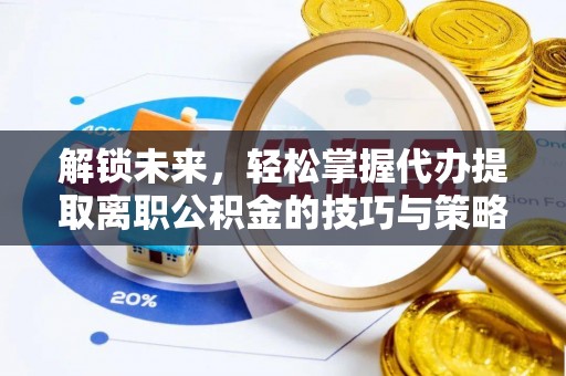 深坑解锁未来，轻松掌握代办提取离职公积金的技巧与策略