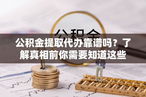 深坑公积金提取代办靠谱吗？了解真相前你需要知道这些