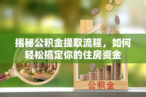 深坑揭秘公积金提取流程，如何轻松搞定你的住房资金