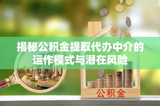 深坑揭秘公积金提取代办中介的运作模式与潜在风险