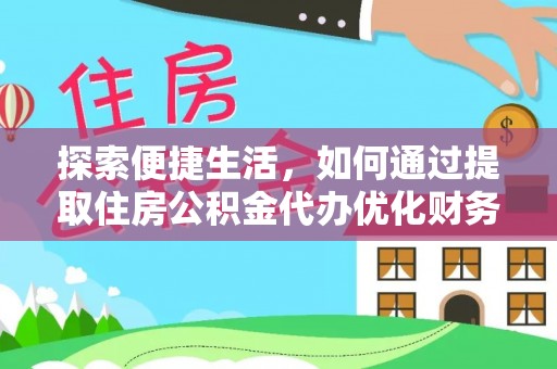 深坑探索便捷生活，如何通过提取住房公积金代办优化财务规划