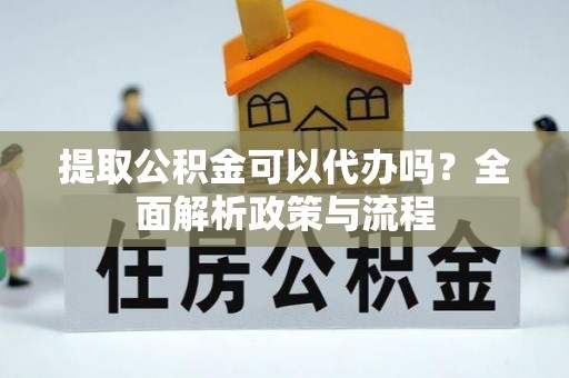 深坑提取公积金可以代办吗？全面解析政策与流程