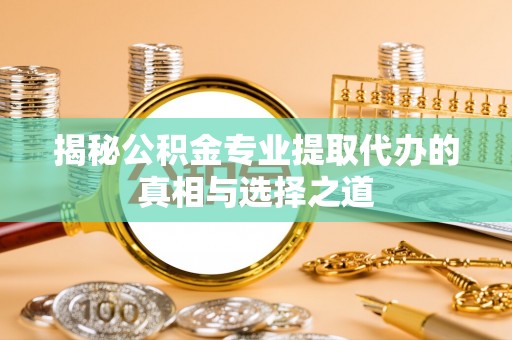 深坑揭秘公积金专业提取代办的真相与选择之道