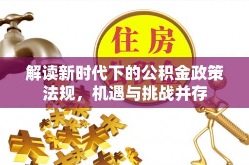 深坑解读新时代下的公积金政策法规，机遇与挑战并存