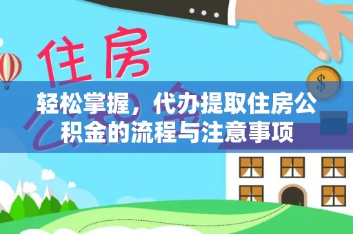 深坑轻松掌握，代办提取住房公积金的流程与注意事项