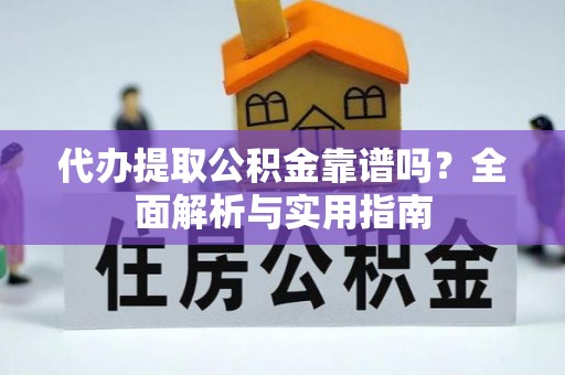 深坑代办提取公积金靠谱吗？全面解析与实用指南