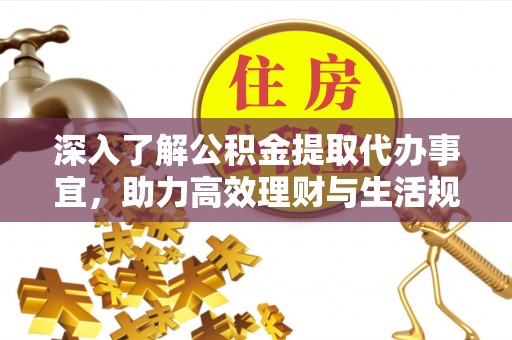 深坑深入了解公积金提取代办事宜，助力高效理财与生活规划