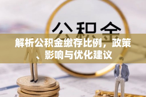 深坑解析公积金缴存比例，政策、影响与优化建议
