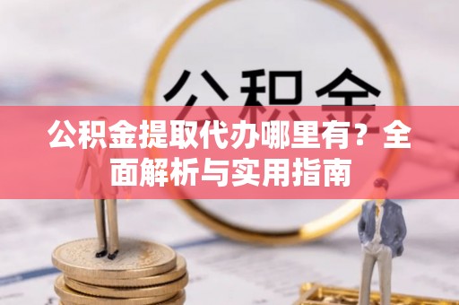 深坑公积金提取代办哪里有？全面解析与实用指南