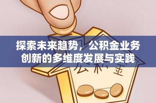 深坑探索未来趋势，公积金业务创新的多维度发展与实践