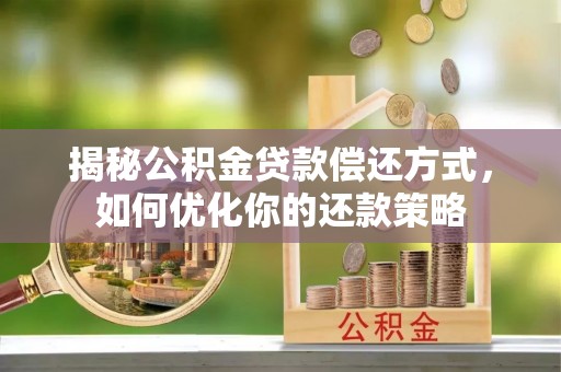 深坑揭秘公积金贷款偿还方式，如何优化你的还款策略