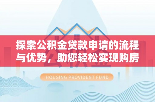 深坑探索公积金贷款申请的流程与优势，助您轻松实现购房梦想