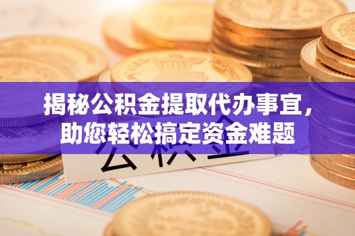 深坑揭秘公积金提取代办事宜，助您轻松搞定资金难题