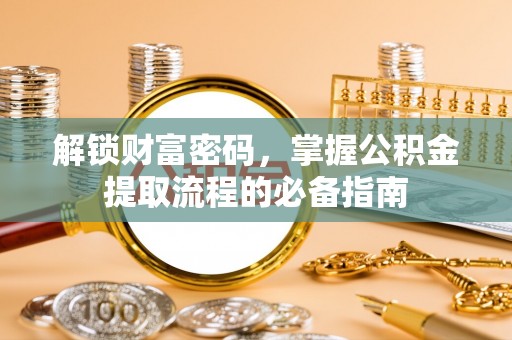 深坑解锁财富密码，掌握公积金提取流程的必备指南