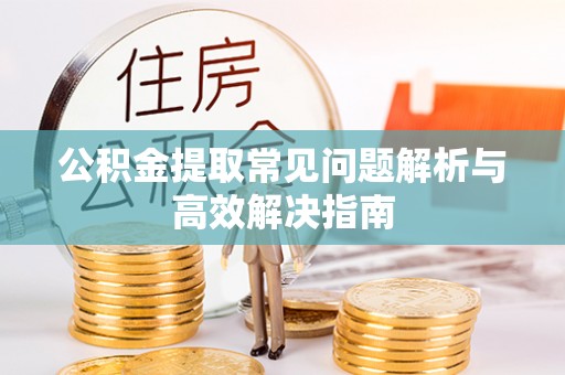 深坑公积金提取常见问题解析与高效解决指南