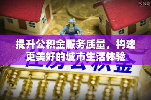 深坑提升公积金服务质量，构建更美好的城市生活体验