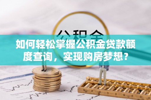 深坑如何轻松掌握公积金贷款额度查询，实现购房梦想？