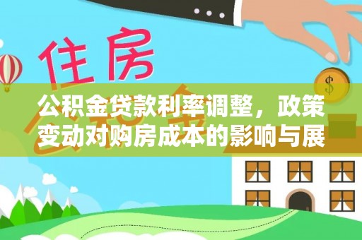 深坑公积金贷款利率调整，政策变动对购房成本的影响与展望