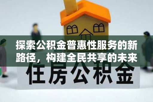 深坑探索公积金普惠性服务的新路径，构建全民共享的未来