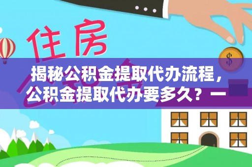 深坑揭秘公积金提取代办流程，公积金提取代办要多久？一文读懂